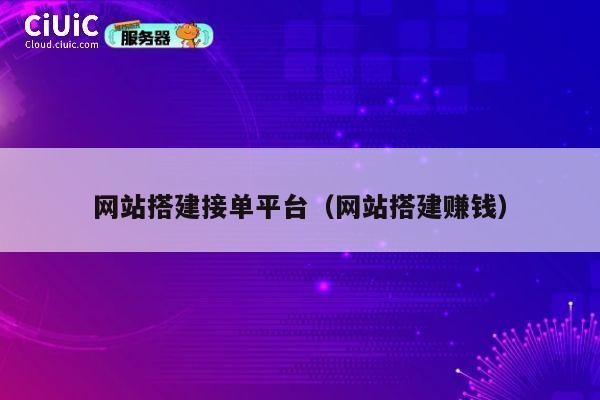 网站搭建接单平台(网站搭建赚钱) 第1张 网站搭建接单平台(网站搭建赚钱) 第1张