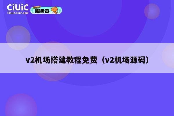 v2机场搭建教程免费(v2机场源码) 第1张 v2机场搭建教程免费(v2机场源码) 第1张