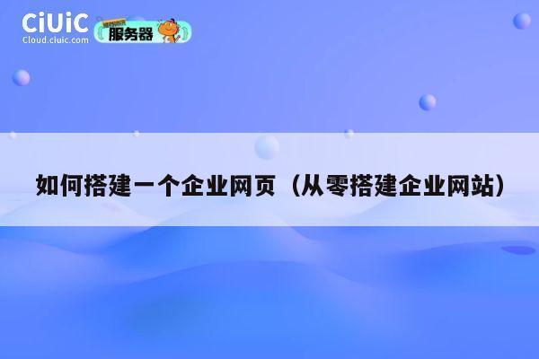 如何搭建一个企业网页(从零搭建企业网站) 第1张 如何搭建一个企业网页(从零搭建企业网站) 第1张