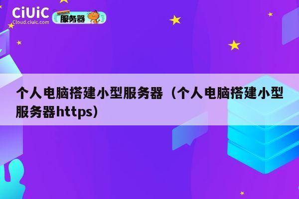 个人电脑搭建小型服务器(个人电脑搭建小型服务器https) 第1张 个人电脑搭建小型服务器(个人电脑搭建小型服务器https) 第1张