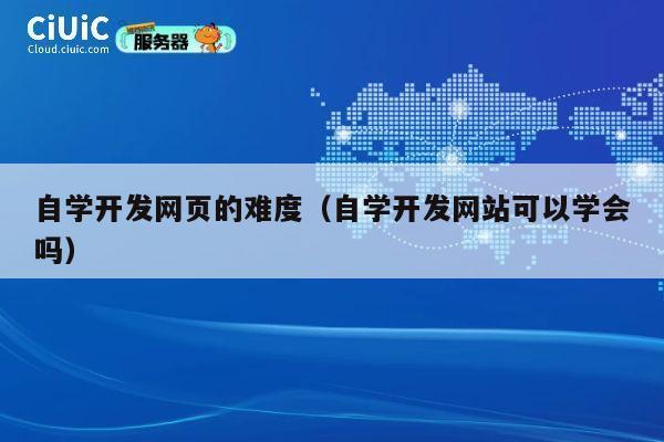 自学开发网页的难度(自学开发网站可以学会吗) 第1张 自学开发网页的难度(自学开发网站可以学会吗) 第1张