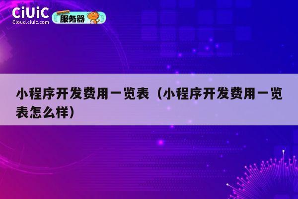 小程序开发费用一览表(小程序开发费用一览表怎么样) 第1张 小程序开发费用一览表(小程序开发费用一览表怎么样) 第1张