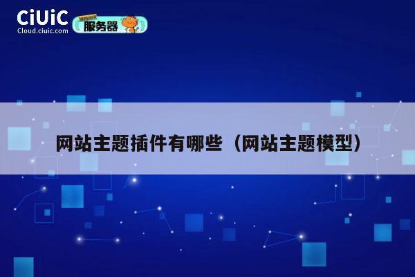网站主题插件有哪些(网站主题模型) 第1张 网站主题插件有哪些(网站主题模型) 第1张