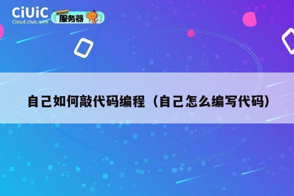 自己如何敲代码编程(自己怎么编写代码) 第1张 自己如何敲代码编程(自己怎么编写代码) 第1张