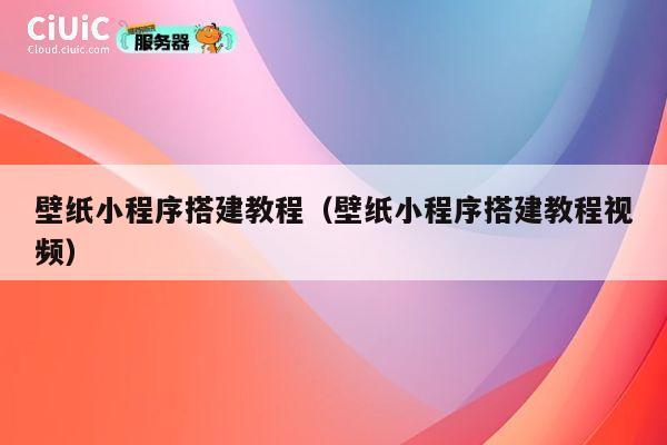 壁纸小程序搭建教程(壁纸小程序搭建教程视频) 第1张 壁纸小程序搭建教程(壁纸小程序搭建教程视频) 第1张