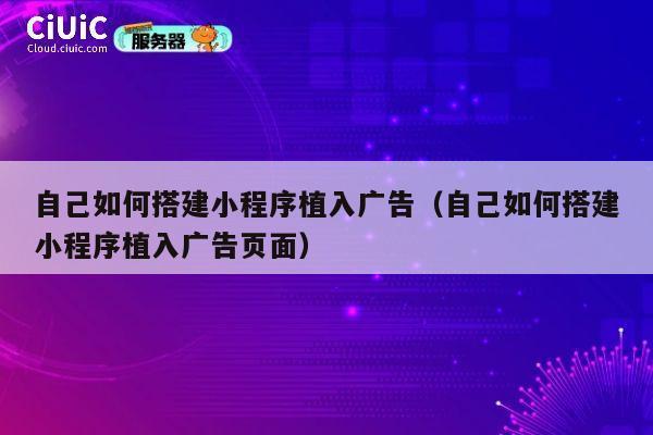 自己如何搭建小程序植入广告(自己如何搭建小程序植入广告页面) 第1张 自己如何搭建小程序植入广告(自己如何搭建小程序植入广告页面) 第1张