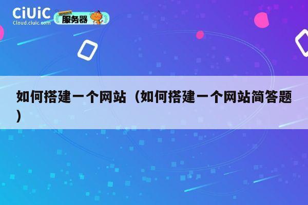 如何搭建一个网站(如何搭建一个网站简答题) 第1张 如何搭建一个网站(如何搭建一个网站简答题) 第1张