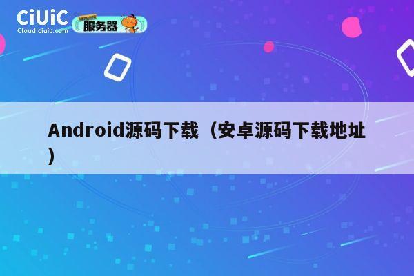 Android源码下载(安卓源码下载地址) 第1张 Android源码下载(安卓源码下载地址) 第1张