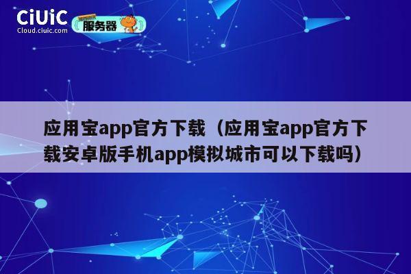 应用宝app官方下载(应用宝app官方下载安卓版手机app模拟城市可以下载吗) 第1张 应用宝app官方下载(应用宝app官方下载安卓版手机app模拟城市可以下载吗) 第1张