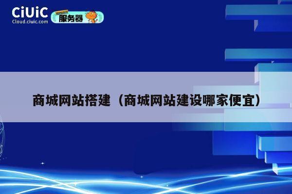 商城网站搭建(商城网站建设哪家便宜) 第1张 商城网站搭建(商城网站建设哪家便宜) 第1张