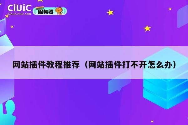 网站插件教程推荐(网站插件打不开怎么办) 第1张 网站插件教程推荐(网站插件打不开怎么办) 第1张