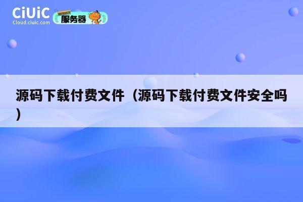 源码下载付费文件(源码下载付费文件安全吗) 第1张 源码下载付费文件(源码下载付费文件安全吗) 第1张