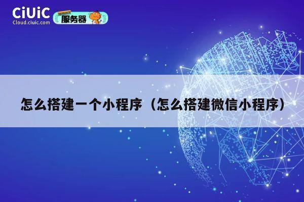 怎么搭建一个小程序(怎么搭建微信小程序) 第1张 怎么搭建一个小程序(怎么搭建微信小程序) 第1张
