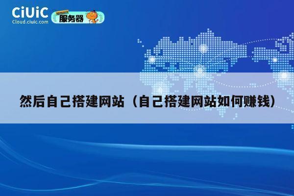 然后自己搭建网站(自己搭建网站如何赚钱) 第1张 然后自己搭建网站(自己搭建网站如何赚钱) 第1张