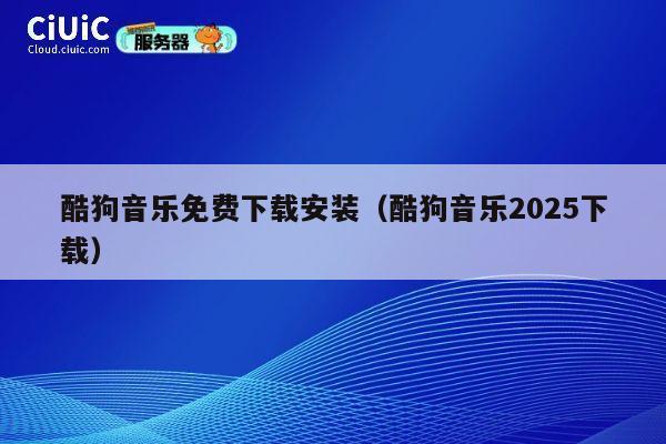 酷狗音乐免费下载安装(酷狗音乐2025下载) 第1张 酷狗音乐免费下载安装(酷狗音乐2025下载) 第1张