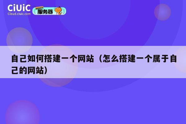 自己如何搭建一个网站(怎么搭建一个属于自己的网站) 第1张 自己如何搭建一个网站(怎么搭建一个属于自己的网站) 第1张