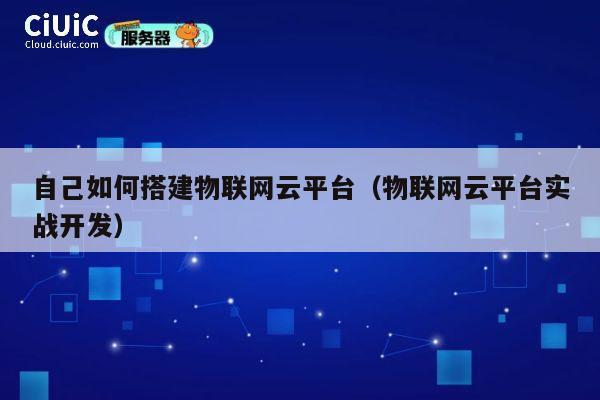 自己如何搭建物联网云平台(物联网云平台实战开发) 第1张 自己如何搭建物联网云平台(物联网云平台实战开发) 第1张