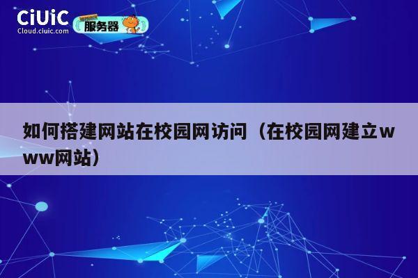 如何搭建网站在校园网访问(在校园网建立www网站) 第1张 如何搭建网站在校园网访问(在校园网建立www网站) 第1张