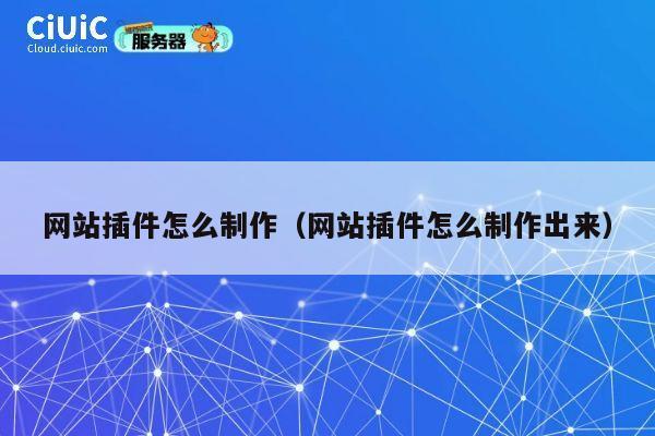 网站插件怎么制作(网站插件怎么制作出来) 第1张 网站插件怎么制作(网站插件怎么制作出来) 第1张