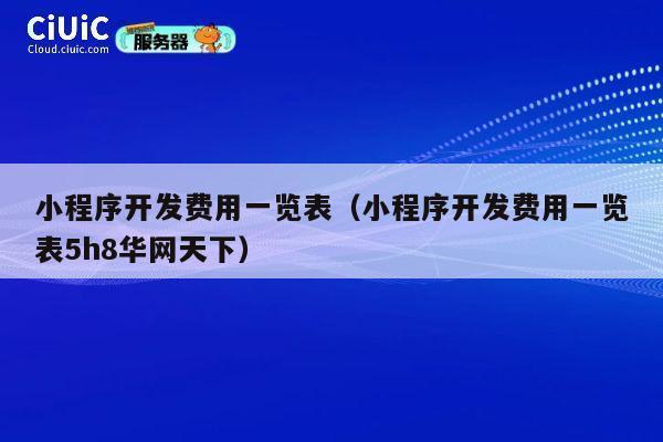 小程序开发费用一览表(小程序开发费用一览表5h8华网天下) 第1张 小程序开发费用一览表(小程序开发费用一览表5h8华网天下) 第1张