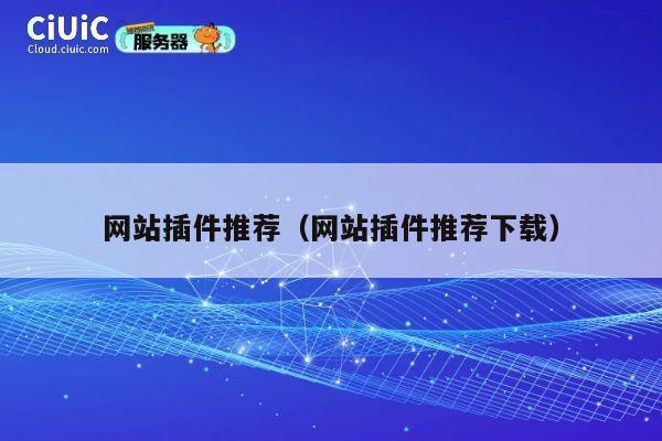网站插件推荐(网站插件推荐下载) 第1张 网站插件推荐(网站插件推荐下载) 第1张