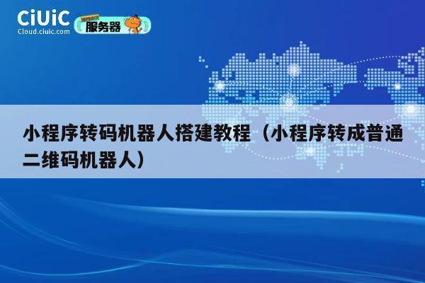 小程序转码机器人搭建教程(小程序转成普通二维码机器人) 第1张 小程序转码机器人搭建教程(小程序转成普通二维码机器人) 第1张