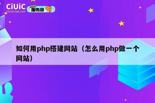 如何用php搭建网站(怎么用php做一个网站) 第1张 如何用php搭建网站(怎么用php做一个网站) 第1张