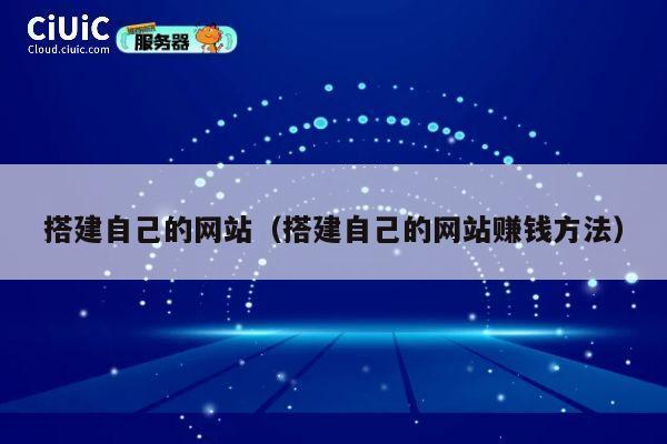 搭建自己的网站(搭建自己的网站赚钱方法) 第1张 搭建自己的网站(搭建自己的网站赚钱方法) 第1张
