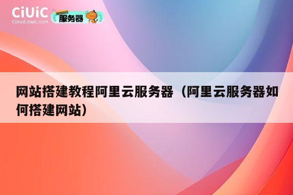网站搭建教程阿里云服务器（阿里云服务器如何搭建网站） 第1张