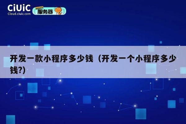 开发一款小程序多少钱(开发一个小程序多少钱?) 第1张 开发一款小程序多少钱(开发一个小程序多少钱?) 第1张