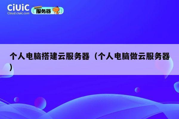 个人电脑搭建云服务器(个人电脑做云服务器) 第1张 个人电脑搭建云服务器(个人电脑做云服务器) 第1张
