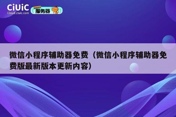 微信小程序辅助器免费(微信小程序辅助器免费版最新版本更新内容) 第1张 微信小程序辅助器免费(微信小程序辅助器免费版最新版本更新内容) 第1张