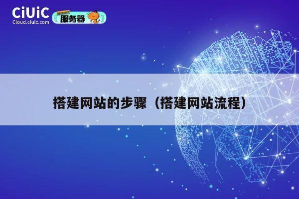 搭建网站的步骤(搭建网站流程) 第1张 搭建网站的步骤(搭建网站流程) 第1张
