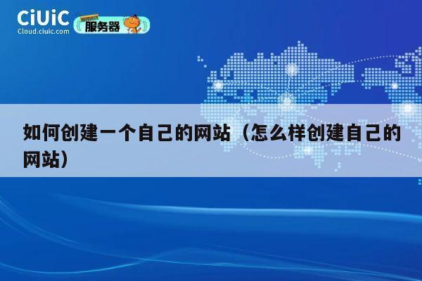 如何创建一个自己的网站(怎么样创建自己的网站) 第1张 如何创建一个自己的网站(怎么样创建自己的网站) 第1张