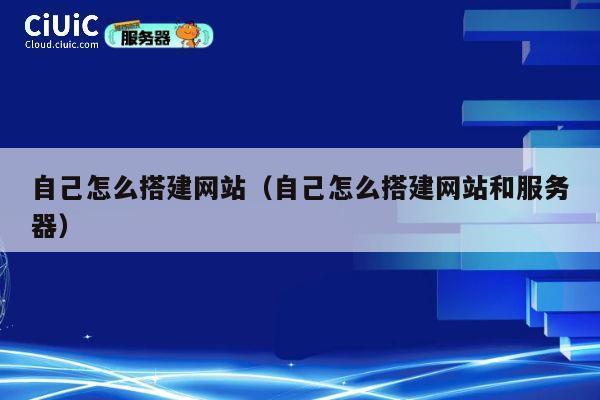 自己怎么搭建网站(自己怎么搭建网站和服务器) 第1张 自己怎么搭建网站(自己怎么搭建网站和服务器) 第1张