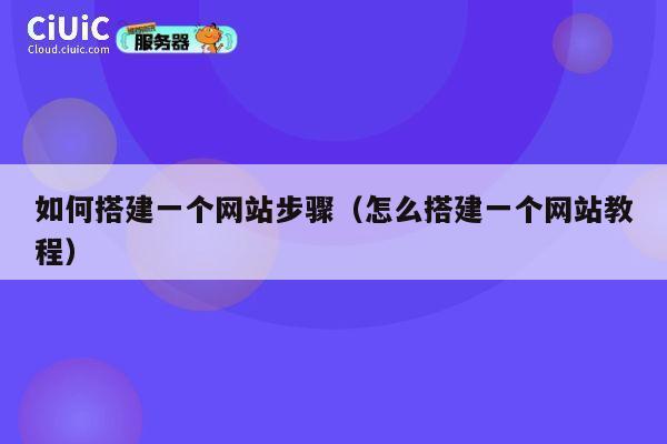 如何搭建一个网站步骤(怎么搭建一个网站教程) 第1张 如何搭建一个网站步骤(怎么搭建一个网站教程) 第1张