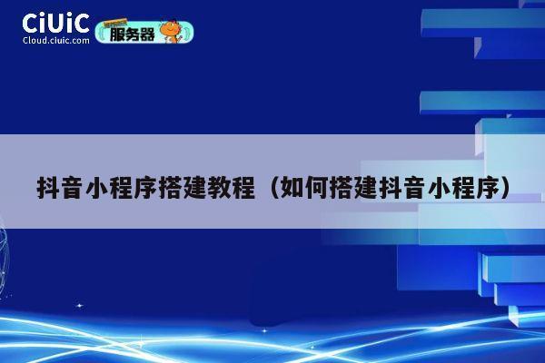 抖音小程序搭建教程(如何搭建抖音小程序) 第1张 抖音小程序搭建教程(如何搭建抖音小程序) 第1张