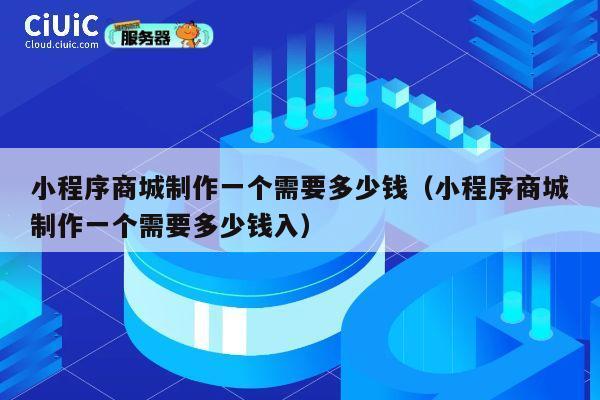 小程序商城制作一个需要多少钱(小程序商城制作一个需要多少钱入) 第1张 小程序商城制作一个需要多少钱(小程序商城制作一个需要多少钱入) 第1张