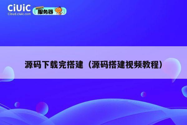 源码下载完搭建(源码搭建视频教程) 第1张 源码下载完搭建(源码搭建视频教程) 第1张