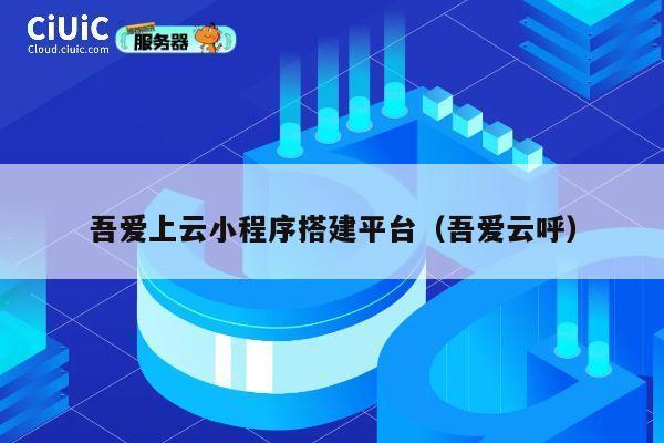 吾爱上云小程序搭建平台(吾爱云呼) 第1张 吾爱上云小程序搭建平台(吾爱云呼) 第1张