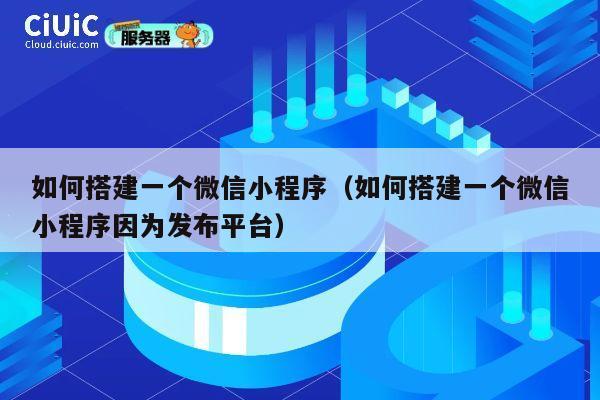 如何搭建一个微信小程序(如何搭建一个微信小程序因为发布平台) 第1张 如何搭建一个微信小程序(如何搭建一个微信小程序因为发布平台) 第1张