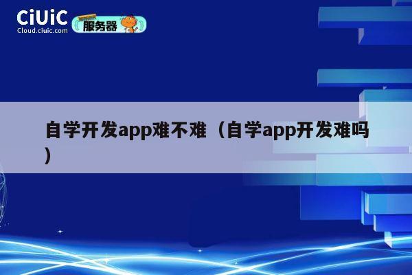 自学开发app难不难(自学app开发难吗) 第1张 自学开发app难不难(自学app开发难吗) 第1张