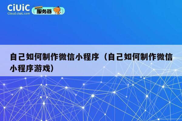 自己如何制作微信小程序(自己如何制作微信小程序游戏) 第1张 自己如何制作微信小程序(自己如何制作微信小程序游戏) 第1张