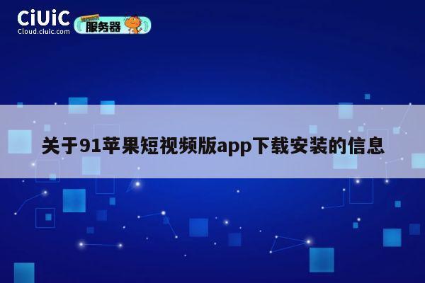 关于91苹果短视频版app下载安装的信息 第1张 关于91苹果短视频版app下载安装的信息 第1张