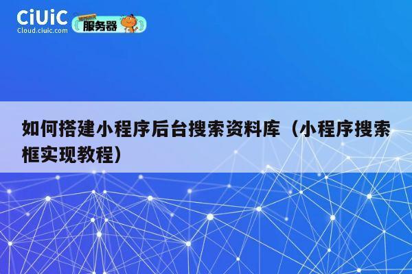 如何搭建小程序后台搜索资料库(小程序搜索框实现教程) 第1张 如何搭建小程序后台搜索资料库(小程序搜索框实现教程) 第1张