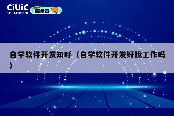 自学软件开发知呼(自学软件开发好找工作吗) 第1张 自学软件开发知呼(自学软件开发好找工作吗) 第1张