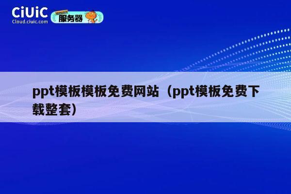 ppt模板模板免费网站(ppt模板免费下载整套) 第1张 ppt模板模板免费网站(ppt模板免费下载整套) 第1张