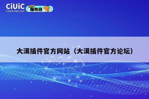 大漠插件官方网站(大漠插件官方论坛) 第1张 大漠插件官方网站(大漠插件官方论坛) 第1张