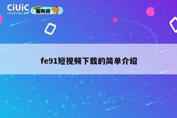 fe91短视频下载的简单介绍 第1张 fe91短视频下载的简单介绍 第1张