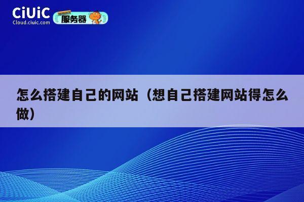 怎么搭建自己的网站(想自己搭建网站得怎么做) 第1张 怎么搭建自己的网站(想自己搭建网站得怎么做) 第1张